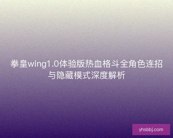 拳皇wing1.0体验版热血格斗全角色连招与隐藏模式深度解析